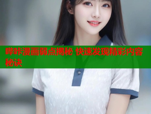 哔咔漫画弱点揭秘 快速发现精彩内容秘诀