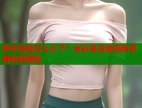 哔咔漫画怎么少了？全彩高清漫画免费看秘籍揭秘