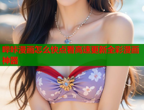 哔咔漫画怎么快点看高速更新全彩漫画神器