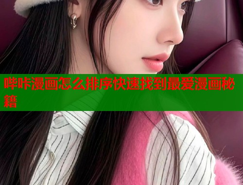 哔咔漫画怎么排序快速找到最爱漫画秘籍
