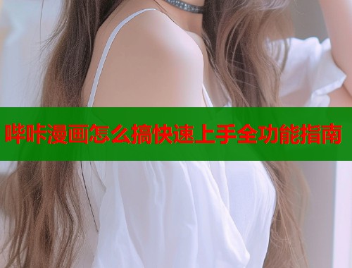 哔咔漫画怎么搞快速上手全功能指南