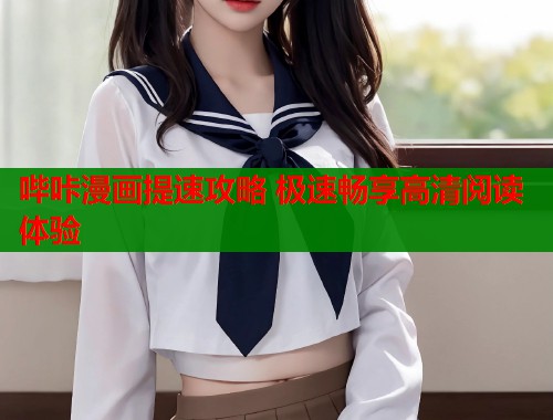 哔咔漫画提速攻略 极速畅享高清阅读体验