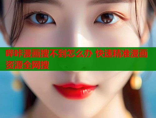 哔咔漫画搜不到怎么办 快速精准漫画资源全网搜