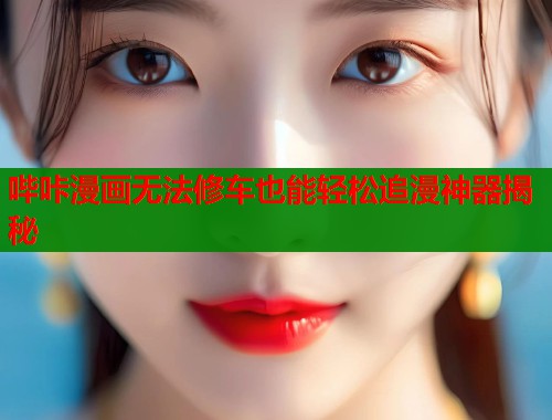 哔咔漫画无法修车也能轻松追漫神器揭秘