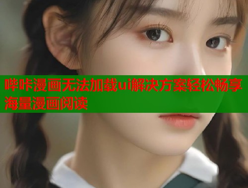 哔咔漫画无法加载ui解决方案轻松畅享海量漫画阅读