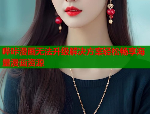哔咔漫画无法升级解决方案轻松畅享海量漫画资源