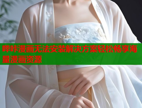 哔咔漫画无法安装解决方案轻松畅享海量漫画资源