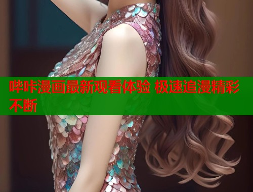 哔咔漫画最新观看体验 极速追漫精彩不断