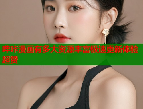 哔咔漫画有多大资源丰富极速更新体验超赞