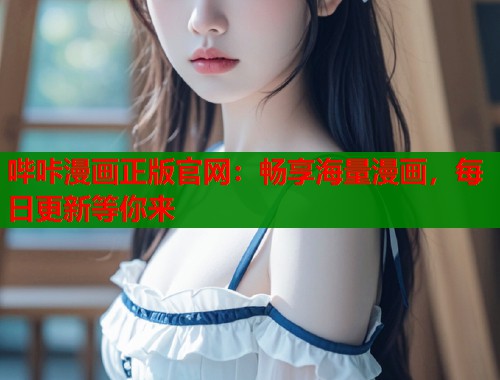哔咔漫画正版官网：畅享海量漫画，每日更新等你来