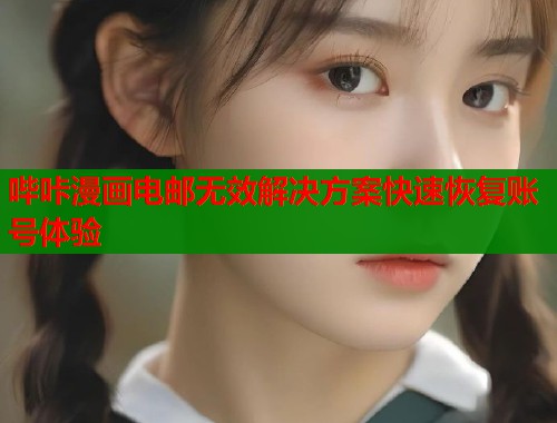 哔咔漫画电邮无效解决方案快速恢复账号体验