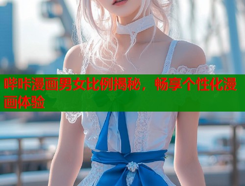 哔咔漫画男女比例揭秘，畅享个性化漫画体验