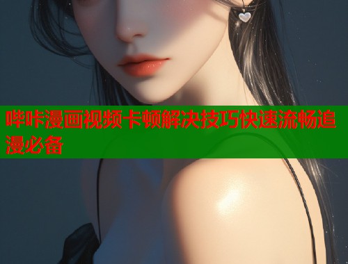 哔咔漫画视频卡顿解决技巧快速流畅追漫必备  第2张
