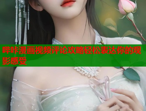 哔咔漫画视频评论攻略轻松表达你的观影感受