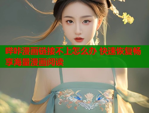 哔咔漫画链接不上怎么办 快速恢复畅享海量漫画阅读