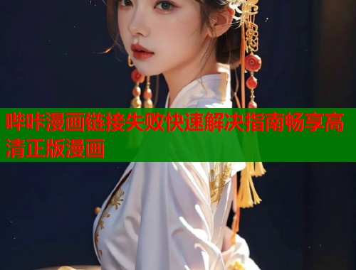 哔咔漫画链接失败快速解决指南畅享高清正版漫画