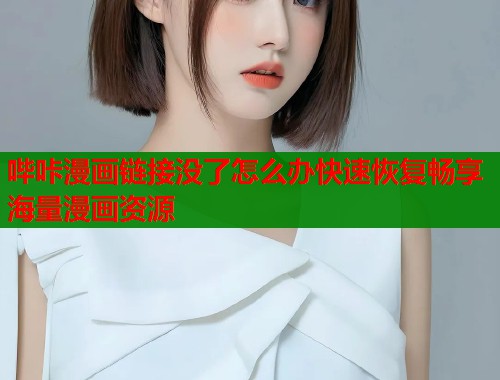 哔咔漫画链接没了怎么办快速恢复畅享海量漫画资源
