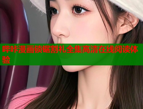 哔咔漫画锁锯割礼全集高清在线阅读体验