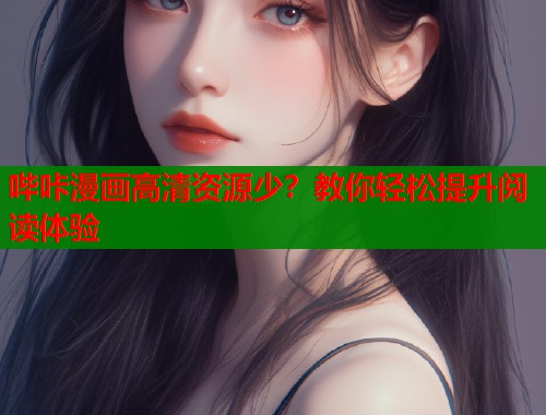 哔咔漫画高清资源少？教你轻松提升阅读体验