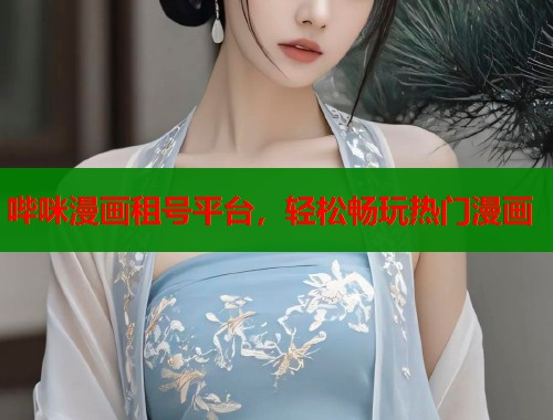 哔咪漫画租号平台，轻松畅玩热门漫画
