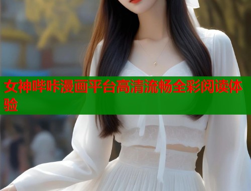 女神哔咔漫画平台高清流畅全彩阅读体验