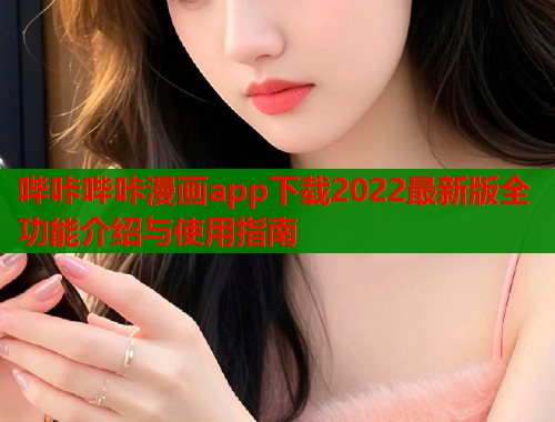 哔咔哔咔漫画app下载2022最新版全功能介绍与使用指南