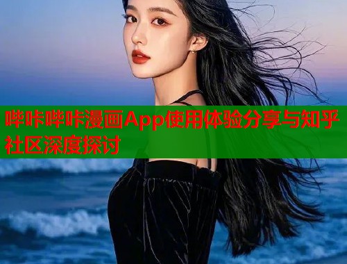 哔咔哔咔漫画App使用体验分享与知乎社区深度探讨