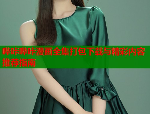 哔咔哔咔漫画全集打包下载与精彩内容推荐指南