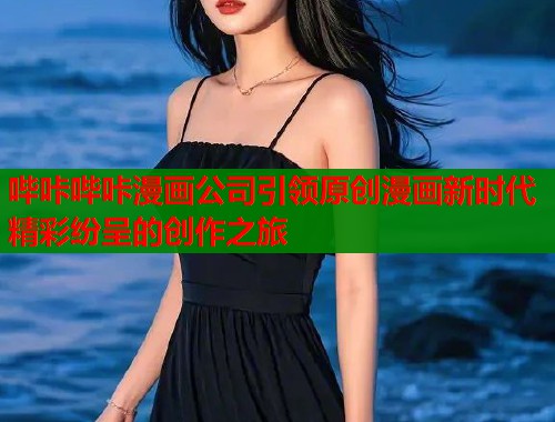 哔咔哔咔漫画公司引领原创漫画新时代精彩纷呈的创作之旅  第2张