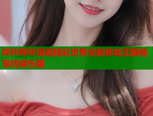 哔咔哔咔漫画精彩世界全新体验无限畅享阅读乐趣