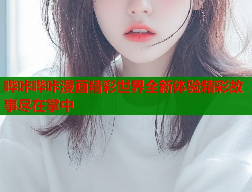哔咔哔咔漫画精彩世界全新体验精彩故事尽在掌中