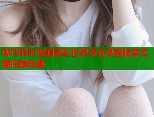 哔咔哔咔漫画精彩世界尽在掌握畅享无限阅读乐趣