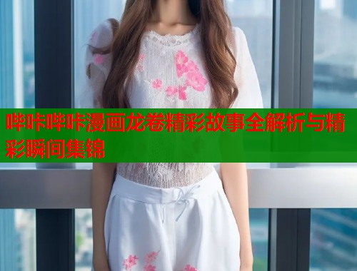 哔咔哔咔漫画龙卷精彩故事全解析与精彩瞬间集锦  第1张