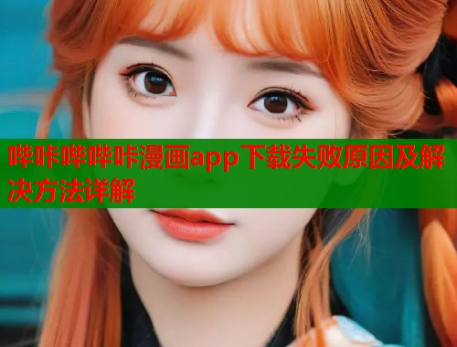 哔咔哔哔咔漫画app下载失败原因及解决方法详解  第1张