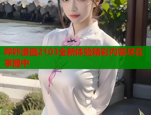 哔咔漫画2103全新体验精彩内容尽在掌握中  第1张