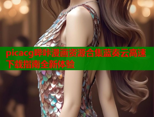 picacg哔咔漫画资源合集蓝奏云高速下载指南全新体验  第1张