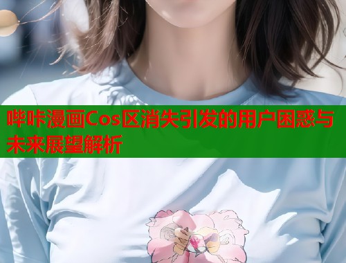 哔咔漫画Cos区消失引发的用户困惑与未来展望解析  第1张