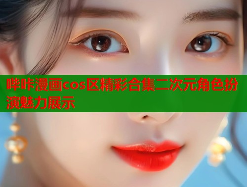 哔咔漫画cos区精彩合集二次元角色扮演魅力展示  第1张