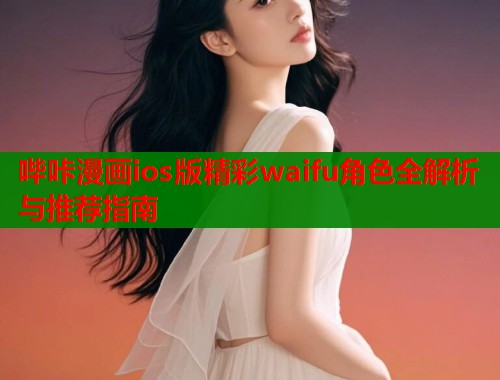 哔咔漫画ios版精彩waifu角色全解析与推荐指南  第1张