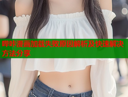 哔咔漫画加载失败原因解析及快速解决方法分享  第1张