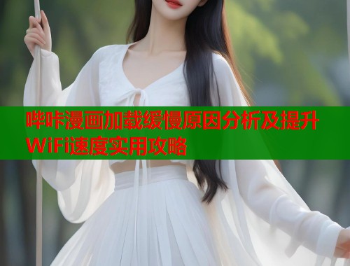 哔咔漫画加载缓慢原因分析及提升WiFi速度实用攻略  第1张