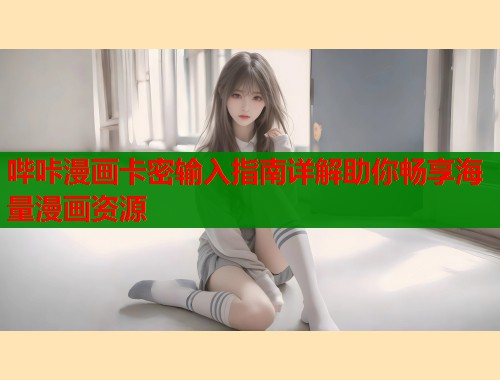 哔咔漫画卡密输入指南详解助你畅享海量漫画资源  第1张