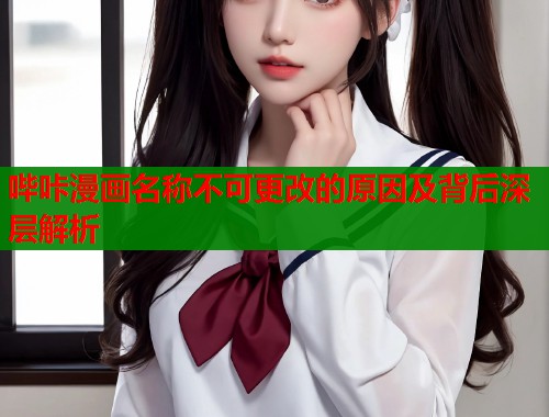 哔咔漫画名称不可更改的原因及背后深层解析  第1张