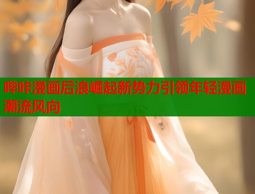 哔咔漫画后浪崛起新势力引领年轻漫画潮流风向  第1张