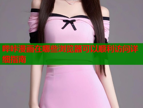 哔咔漫画在哪些浏览器可以顺利访问详细指南  第1张