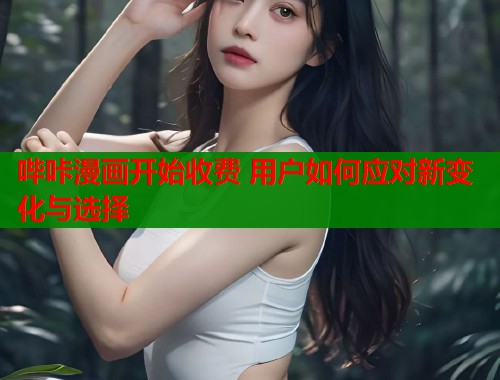 哔咔漫画开始收费 用户如何应对新变化与选择  第1张