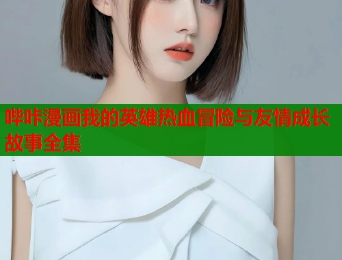 哔咔漫画我的英雄热血冒险与友情成长故事全集  第1张