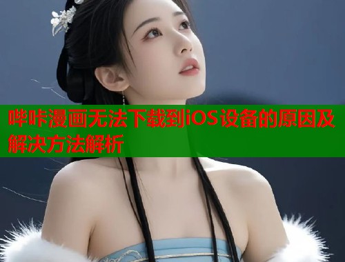 哔咔漫画无法下载到iOS设备的原因及解决方法解析  第1张