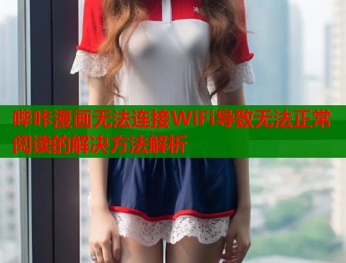 哔咔漫画无法连接WiFi导致无法正常阅读的解决方法解析  第1张