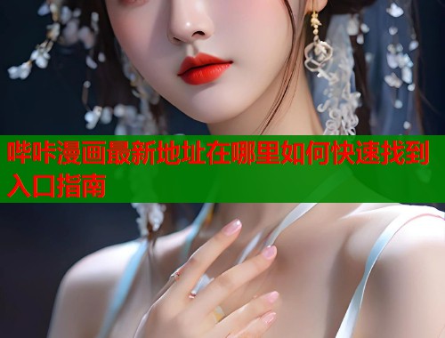 哔咔漫画最新地址在哪里如何快速找到入口指南  第2张